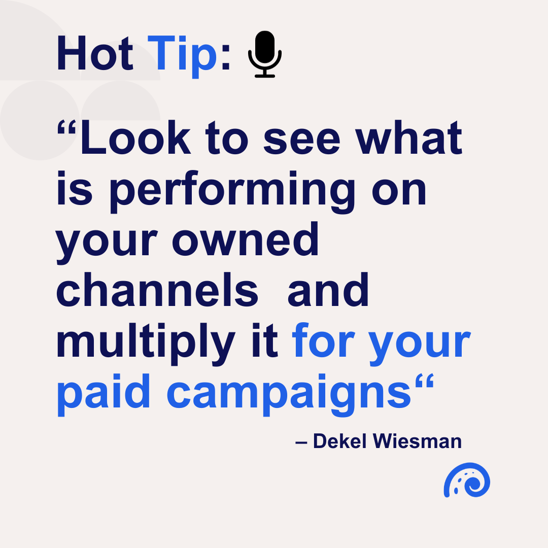 Look to see what is performing on your owned channels and multiply it for your paid campaigns