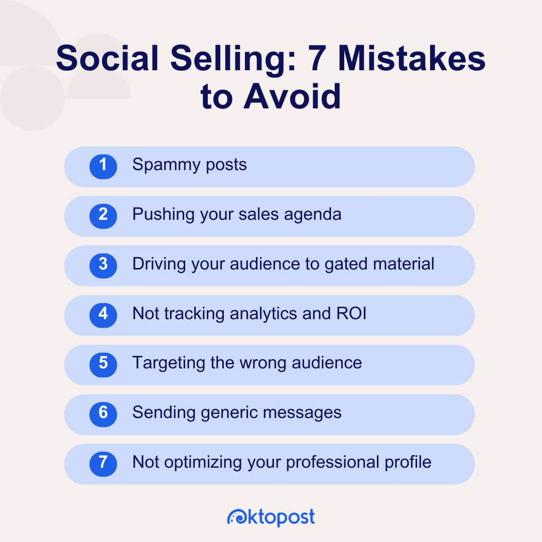 Social selling seven mistakes to avoid: Spammy posts, pushing your sales agenda, driving your audience to gated material, not tracking analytics and ROI, targeting the wrong audience, sending generic messages, and not optimizing your professional profile.